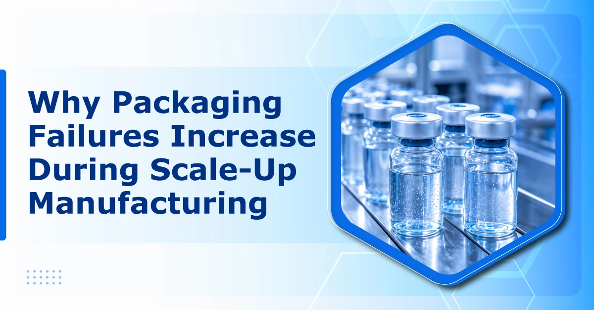 Why Packaging Failures Increase During Scale-Up Manufacturing
